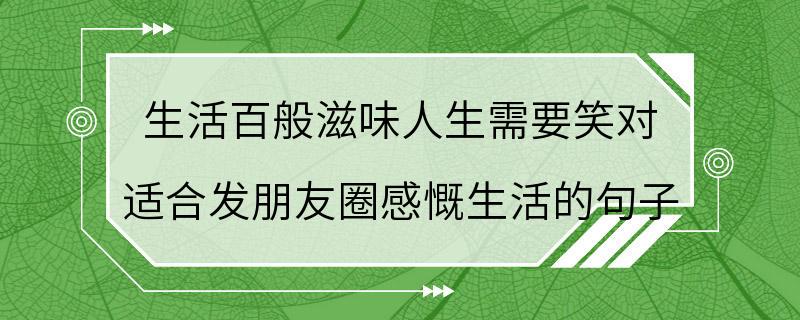 生活百般滋味人生需要笑对 适合发朋友圈感慨生活的句子