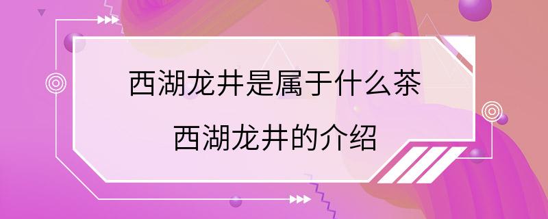 西湖龙井是属于什么茶 西湖龙井的介绍