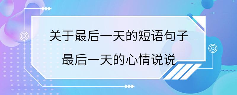 关于最后一天的短语句子 最后一天的心情说说