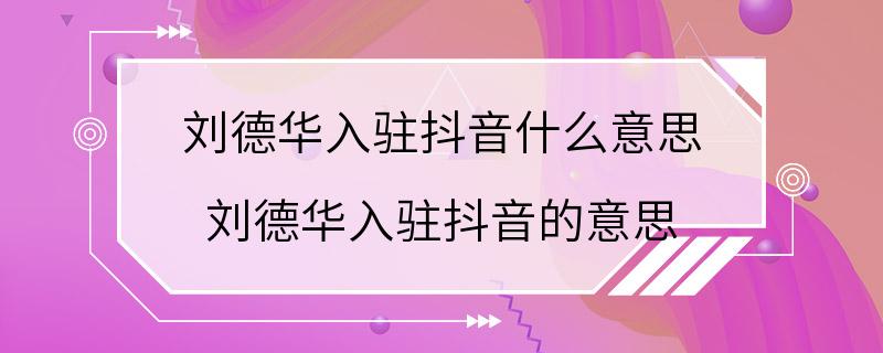 刘德华入驻抖音什么意思 刘德华入驻抖音的意思