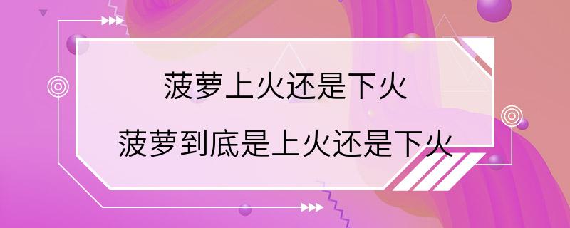 菠萝上火还是下火 菠萝到底是上火还是下火