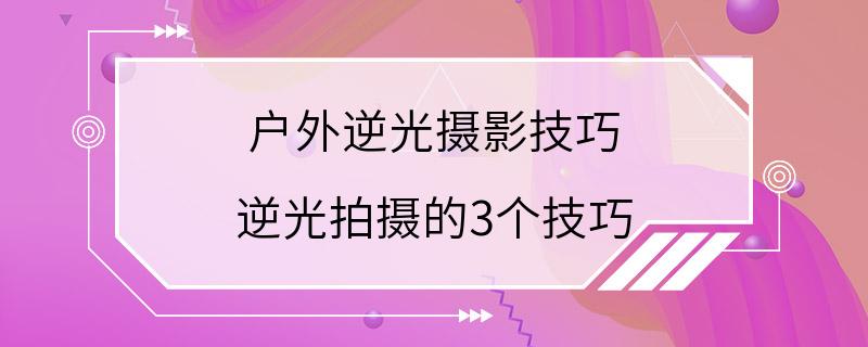 户外逆光摄影技巧 逆光拍摄的3个技巧