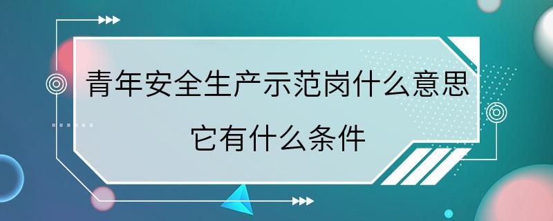 青年安全生产示范岗什么意思 它有什么条件