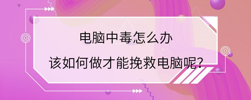 电脑中毒怎么办 该如何做才能挽救电脑呢？