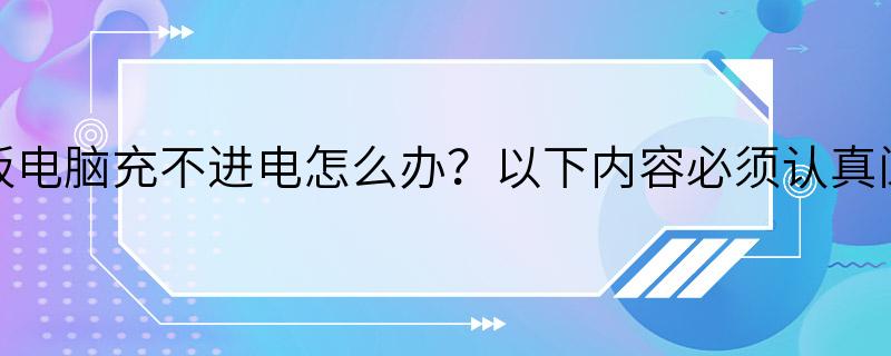 平板电脑充不进电怎么办？以下内容必须认真阅读