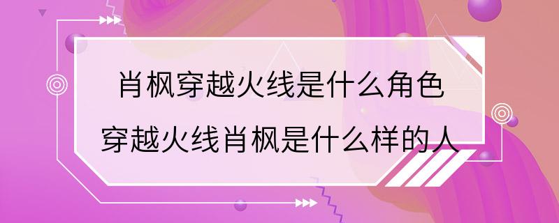 肖枫穿越火线是什么角色 穿越火线肖枫是什么样的人