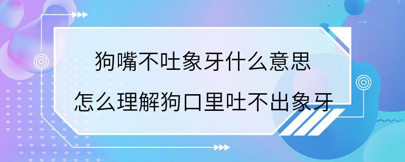 狗嘴不吐象牙什么意思 怎么理解狗口里吐不出象牙