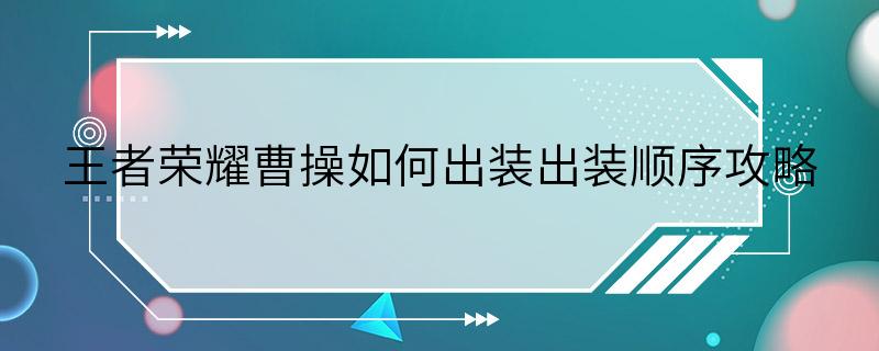 王者荣耀曹操如何出装出装顺序攻略