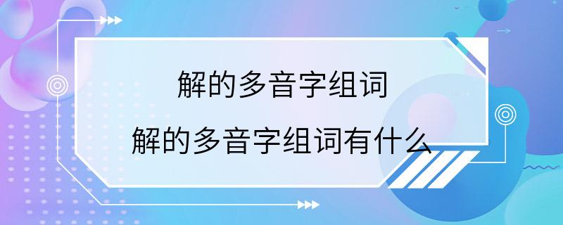 解的多音字组词 解的多音字组词有什么