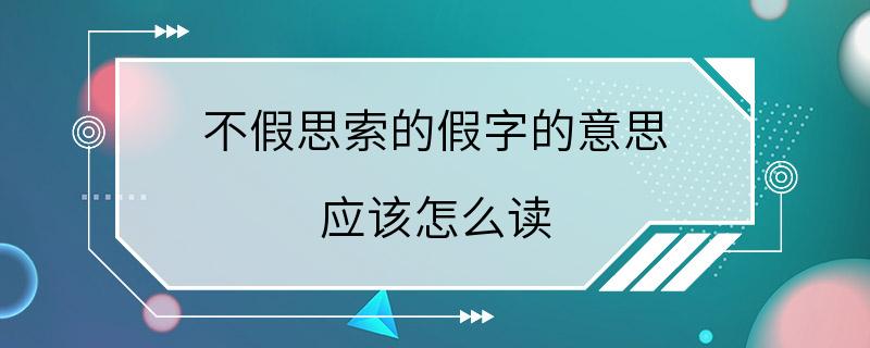 不假思索的假字的意思 应该怎么读