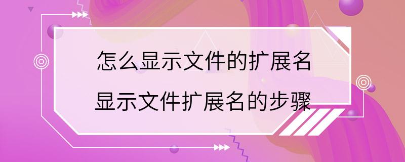 怎么显示文件的扩展名 显示文件扩展名的步骤