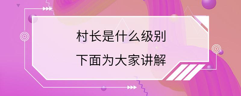 村长是什么级别 下面为大家讲解