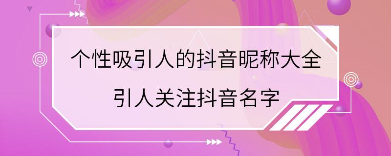 个性吸引人的抖音昵称大全 引人关注抖音名字