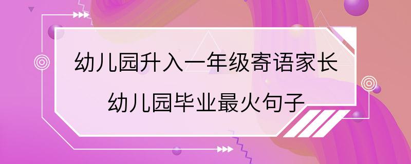 幼儿园升入一年级寄语家长 幼儿园毕业最火句子