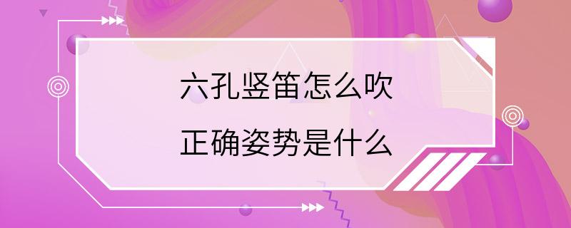 六孔竖笛怎么吹 正确姿势是什么