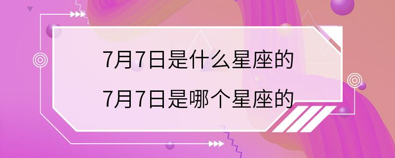 7月7日是什么星座的 7月7日是哪个星座的