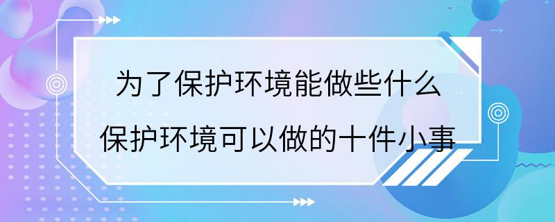 为了保护环境能做些什么 保护环境可以做的十件小事