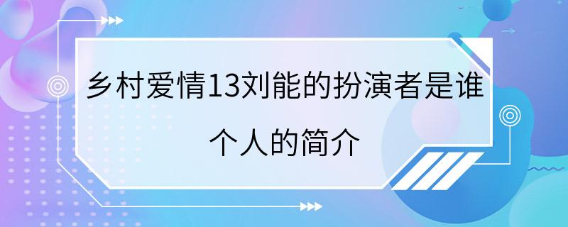 乡村爱情13刘能的扮演者是谁 个人的简介