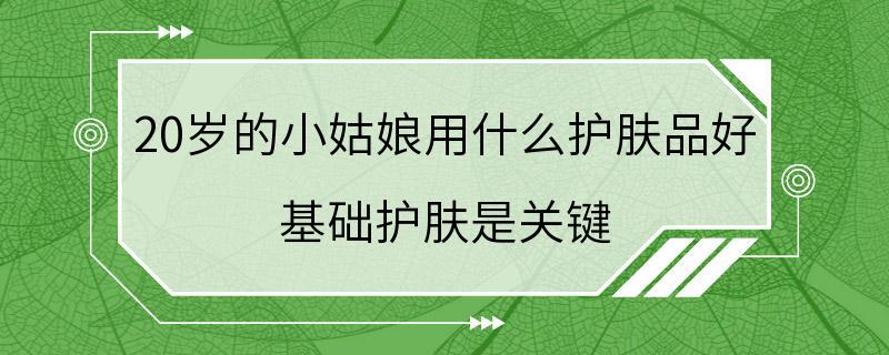 20岁的小姑娘用什么护肤品好 基础护肤是关键