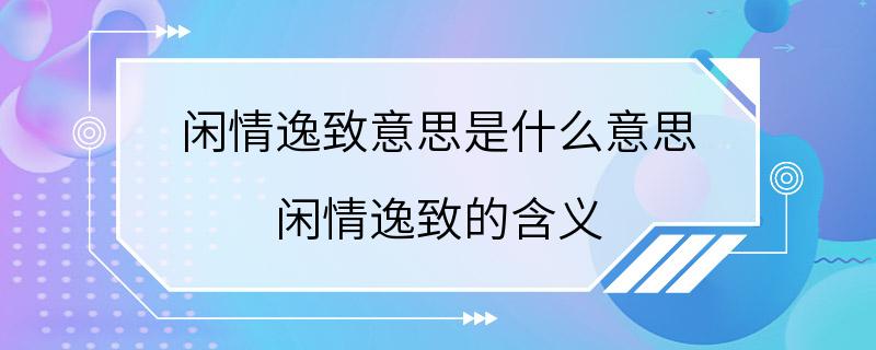 闲情逸致意思是什么意思 闲情逸致的含义