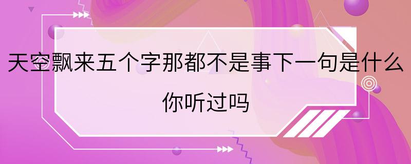 天空飘来五个字那都不是事下一句是什么 你听过吗