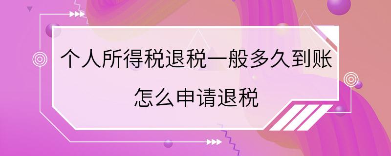 个人所得税退税一般多久到账 怎么申请退税