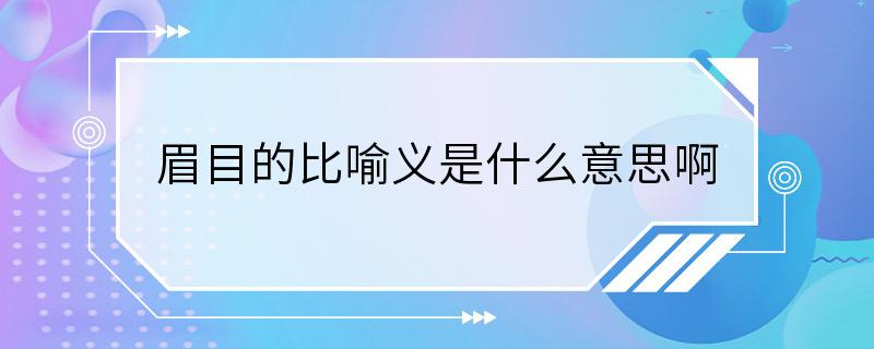 眉目的比喻义是什么意思啊