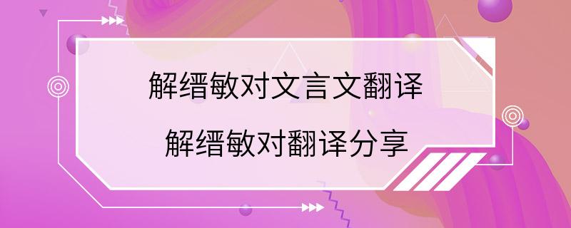 解缙敏对文言文翻译 解缙敏对翻译分享