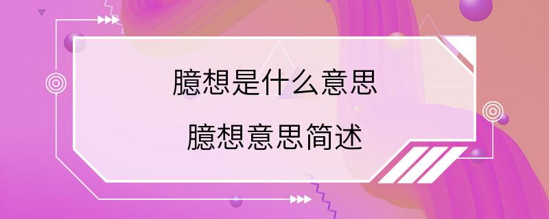 臆想是什么意思 臆想意思简述