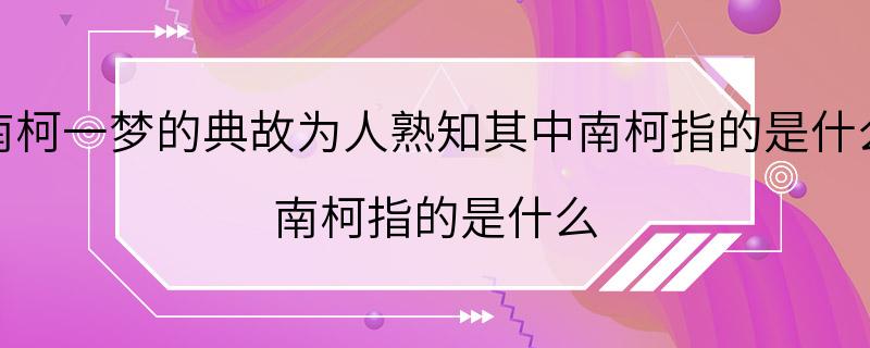 南柯一梦的典故为人熟知其中南柯指的是什么 南柯指的是什么