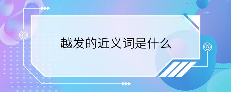 越发的近义词是什么