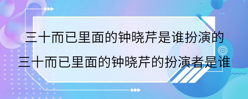 三十而已里面的钟晓芹是谁扮演的 三十而已里面的钟晓芹的扮演者是谁