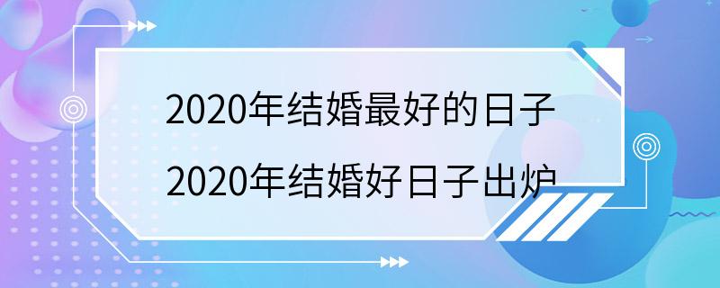 2020年结婚最好的日子 2020年结婚好日子出炉