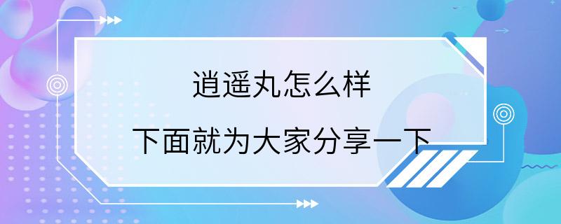 逍遥丸怎么样 下面就为大家分享一下