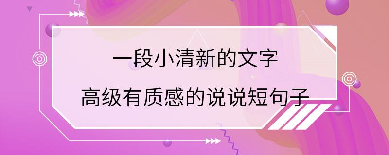 一段小清新的文字 高级有质感的说说短句子