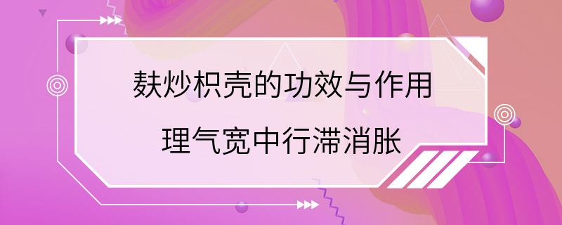 麸炒枳壳的功效与作用 理气宽中行滞消胀