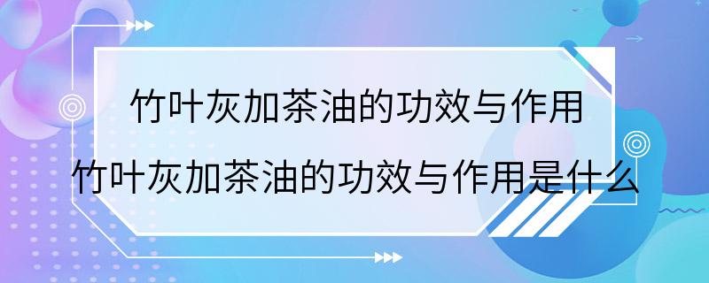 竹叶灰加茶油的功效与作用 竹叶灰加茶油的功效与作用是什么