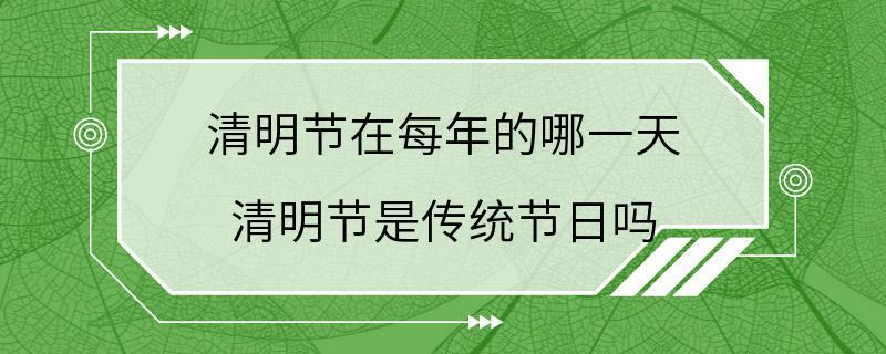 清明节在每年的哪一天 清明节是传统节日吗