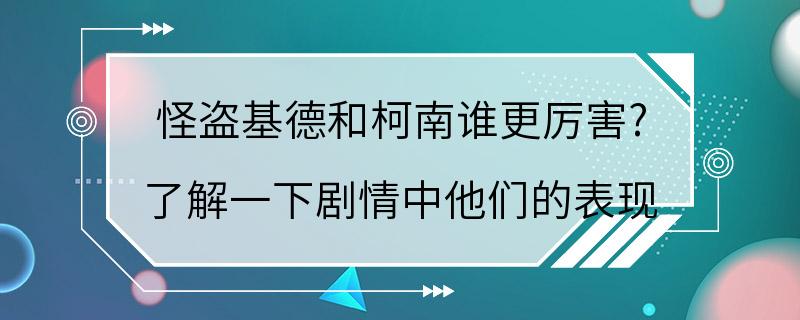 怪盗基德和柯南谁更厉害? 了解一下剧情中他们的表现