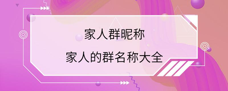 家人群昵称 家人的群名称大全