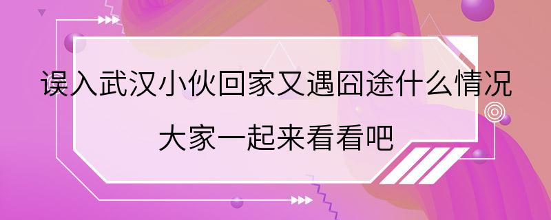 误入武汉小伙回家又遇囧途什么情况 大家一起来看看吧