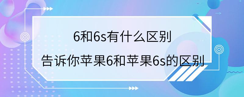 6和6s有什么区别 告诉你苹果6和苹果6s的区别