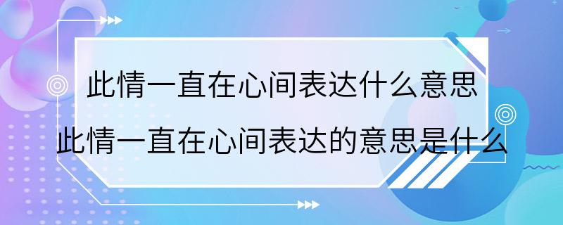 此情一直在心间表达什么意思 此情一直在心间表达的意思是什么