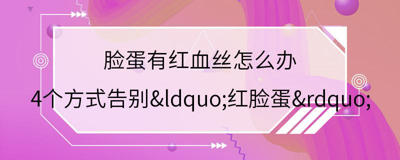 脸蛋有红血丝怎么办 4个方式告别“红脸蛋”