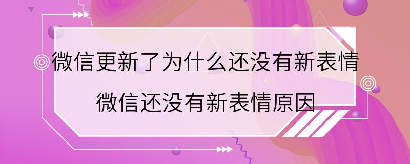 微信更新了为什么还没有新表情 微信还没有新表情原因