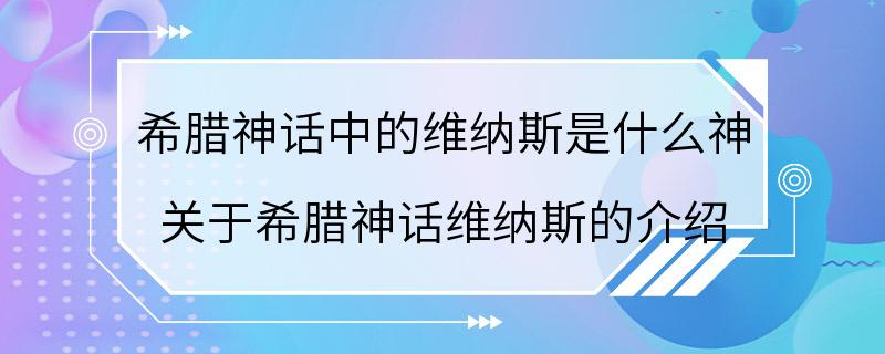 希腊神话中的维纳斯是什么神 关于希腊神话维纳斯的介绍