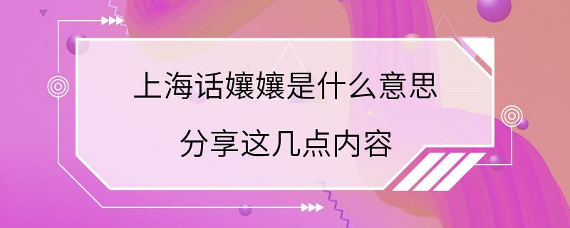 上海话孃孃是什么意思 分享这几点内容