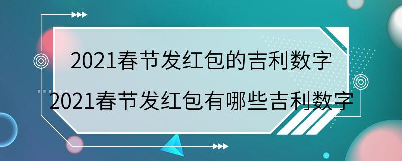 2021春节发红包的吉利数字 2021春节发红包有哪些吉利数字