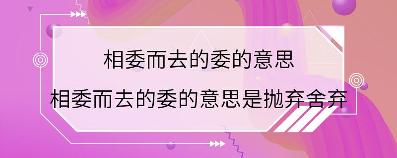 相委而去的委的意思 相委而去的委的意思是抛弃舍弃