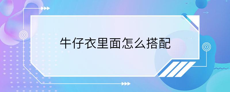 牛仔衣里面怎么搭配